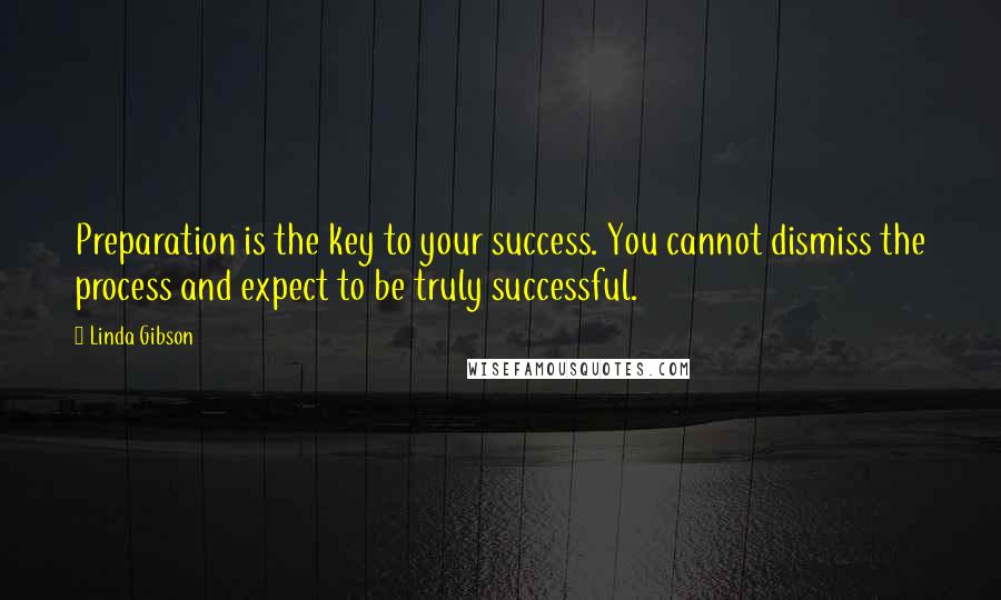 Linda Gibson Quotes: Preparation is the key to your success. You cannot dismiss the process and expect to be truly successful.