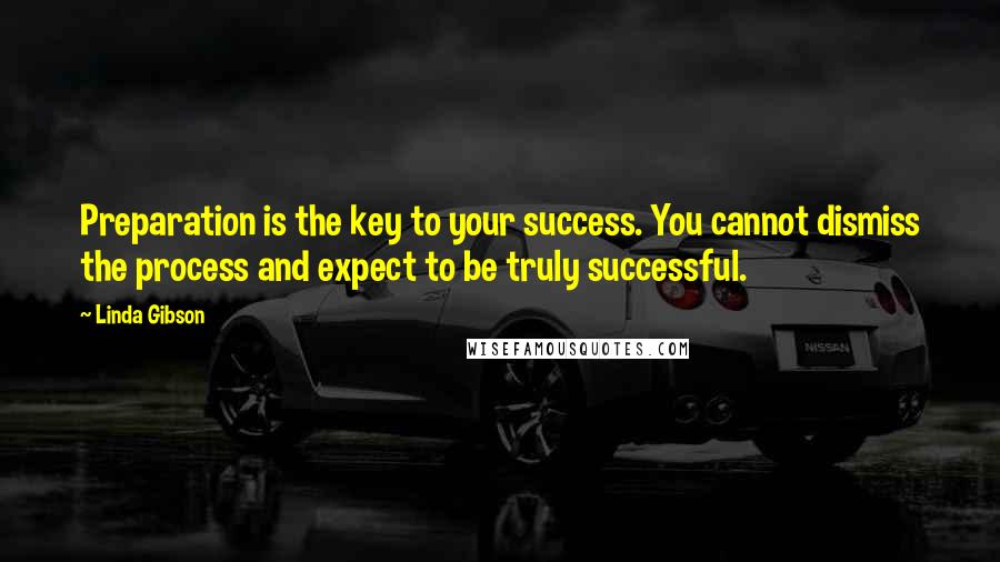 Linda Gibson Quotes: Preparation is the key to your success. You cannot dismiss the process and expect to be truly successful.
