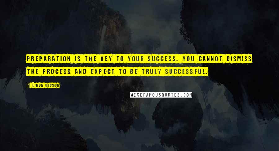 Linda Gibson Quotes: Preparation is the key to your success. You cannot dismiss the process and expect to be truly successful.