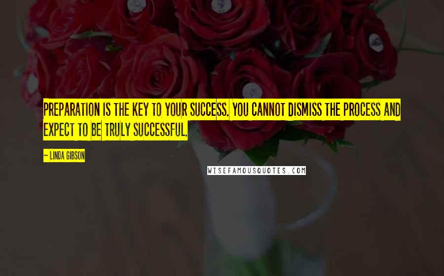 Linda Gibson Quotes: Preparation is the key to your success. You cannot dismiss the process and expect to be truly successful.