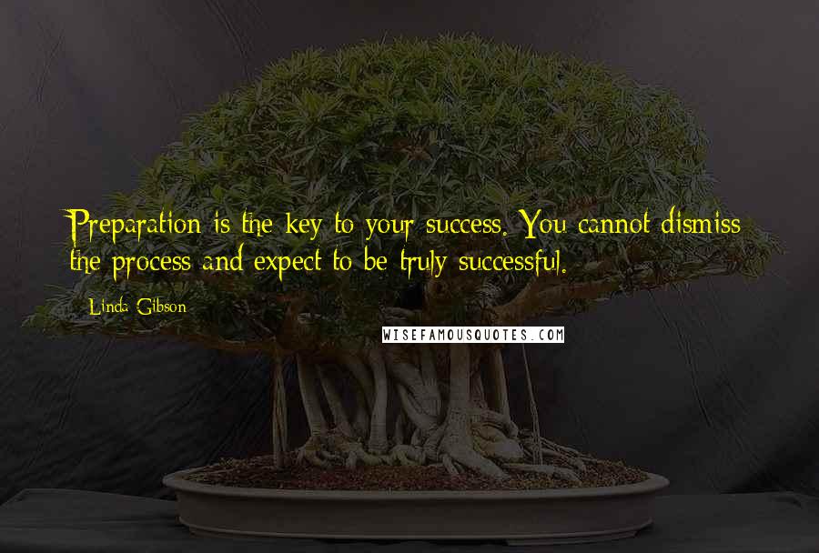 Linda Gibson Quotes: Preparation is the key to your success. You cannot dismiss the process and expect to be truly successful.