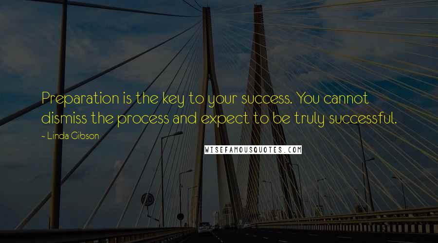 Linda Gibson Quotes: Preparation is the key to your success. You cannot dismiss the process and expect to be truly successful.