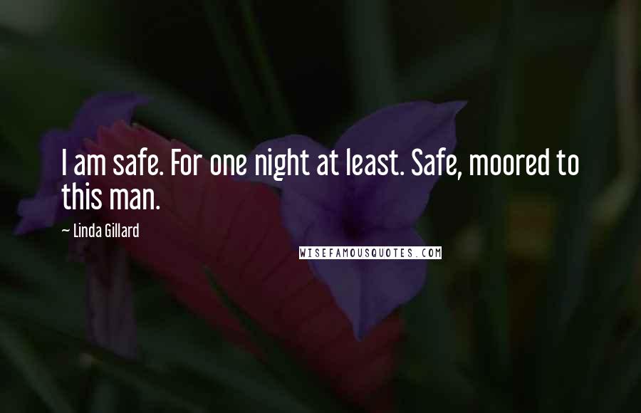 Linda Gillard Quotes: I am safe. For one night at least. Safe, moored to this man.