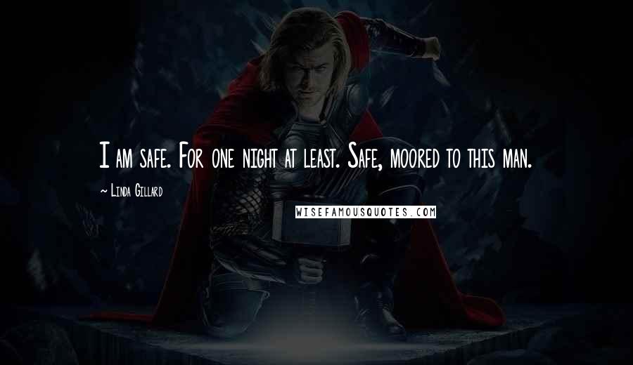 Linda Gillard Quotes: I am safe. For one night at least. Safe, moored to this man.