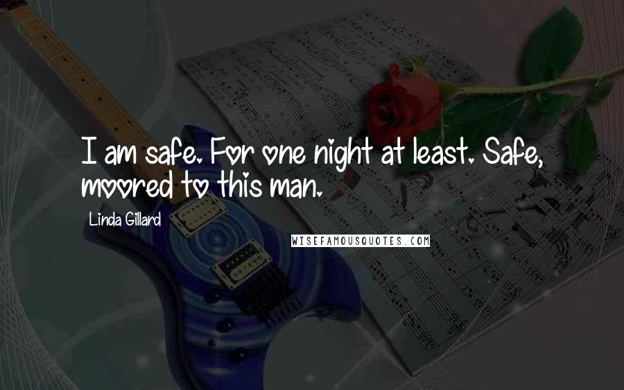 Linda Gillard Quotes: I am safe. For one night at least. Safe, moored to this man.