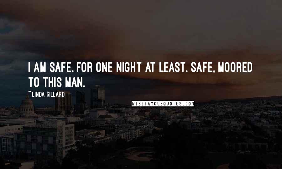 Linda Gillard Quotes: I am safe. For one night at least. Safe, moored to this man.