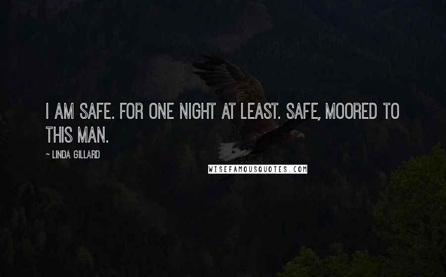 Linda Gillard Quotes: I am safe. For one night at least. Safe, moored to this man.