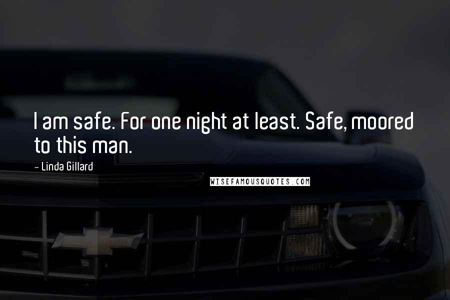 Linda Gillard Quotes: I am safe. For one night at least. Safe, moored to this man.