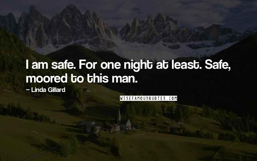 Linda Gillard Quotes: I am safe. For one night at least. Safe, moored to this man.