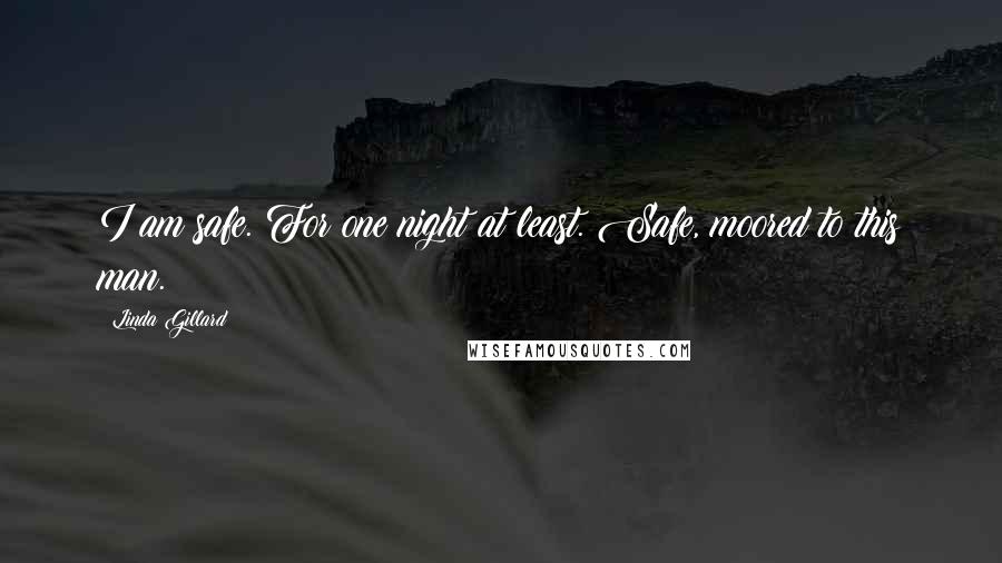 Linda Gillard Quotes: I am safe. For one night at least. Safe, moored to this man.