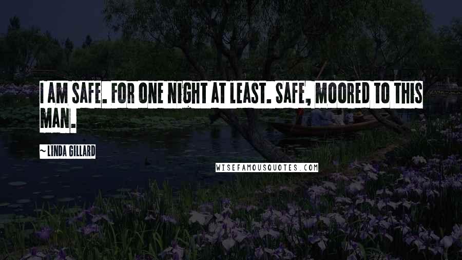Linda Gillard Quotes: I am safe. For one night at least. Safe, moored to this man.