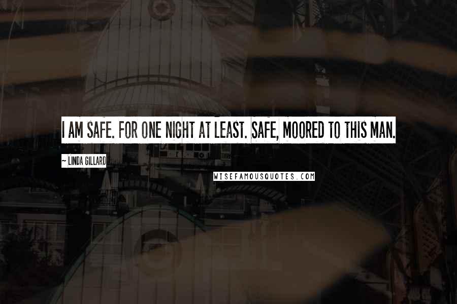 Linda Gillard Quotes: I am safe. For one night at least. Safe, moored to this man.