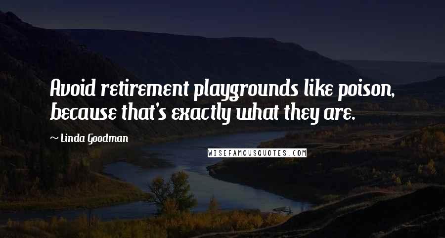 Linda Goodman Quotes: Avoid retirement playgrounds like poison, because that's exactly what they are.