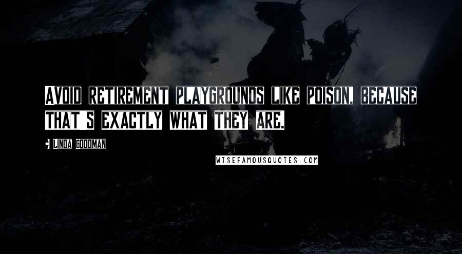 Linda Goodman Quotes: Avoid retirement playgrounds like poison, because that's exactly what they are.