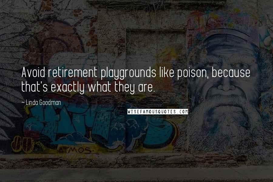 Linda Goodman Quotes: Avoid retirement playgrounds like poison, because that's exactly what they are.