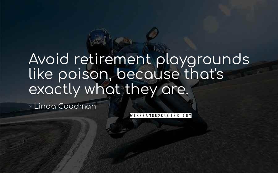 Linda Goodman Quotes: Avoid retirement playgrounds like poison, because that's exactly what they are.