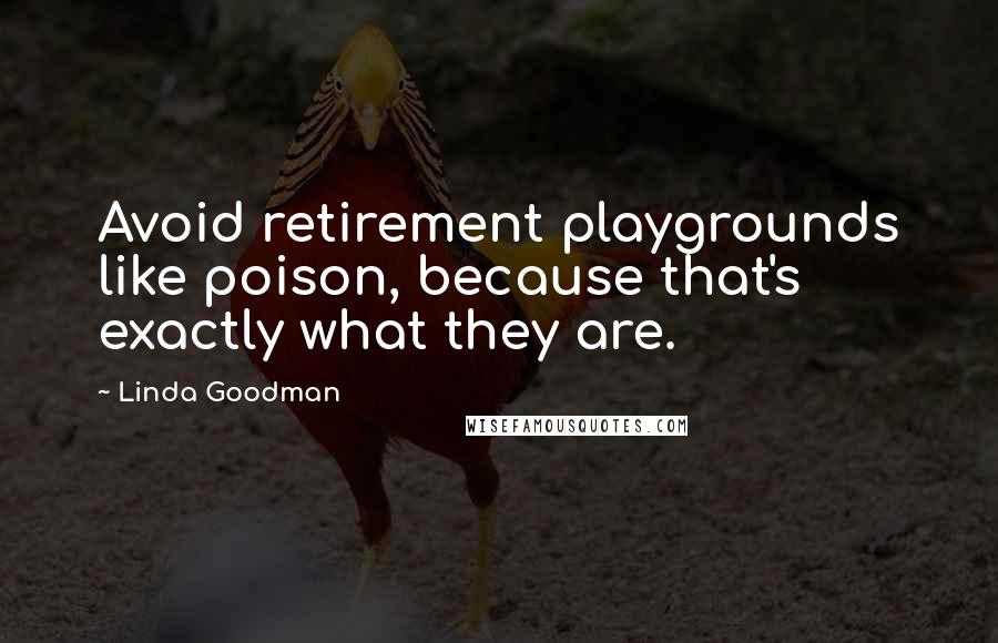 Linda Goodman Quotes: Avoid retirement playgrounds like poison, because that's exactly what they are.