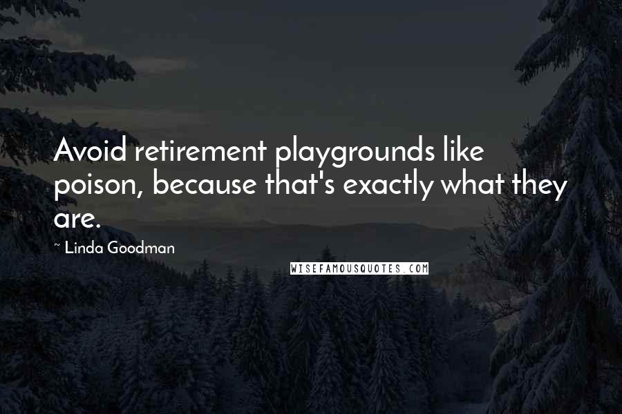 Linda Goodman Quotes: Avoid retirement playgrounds like poison, because that's exactly what they are.