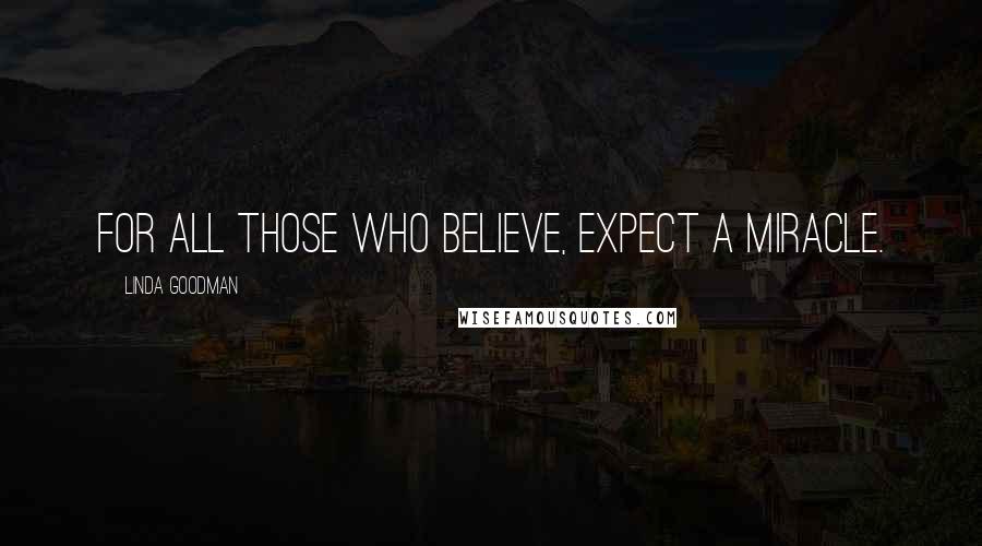 Linda Goodman Quotes: For all those who believe, expect a miracle.