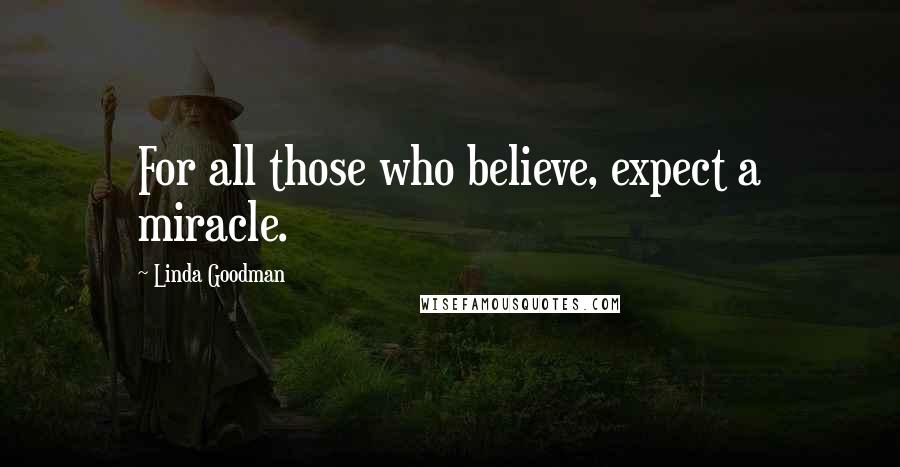 Linda Goodman Quotes: For all those who believe, expect a miracle.