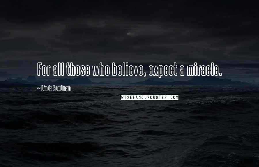 Linda Goodman Quotes: For all those who believe, expect a miracle.