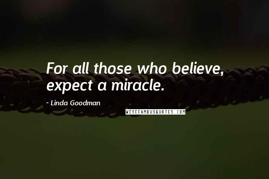 Linda Goodman Quotes: For all those who believe, expect a miracle.