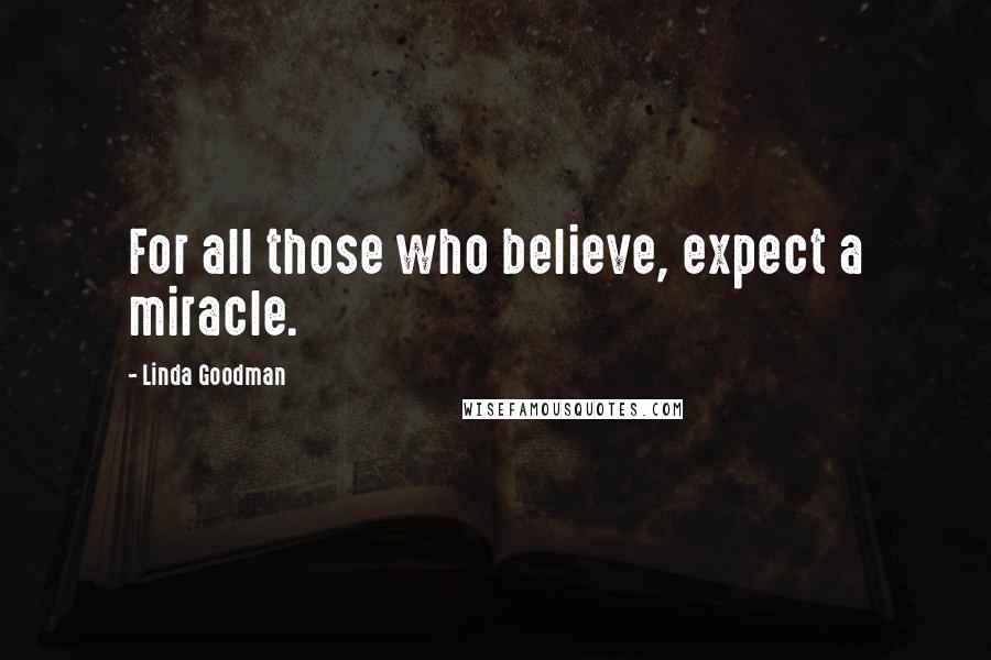 Linda Goodman Quotes: For all those who believe, expect a miracle.