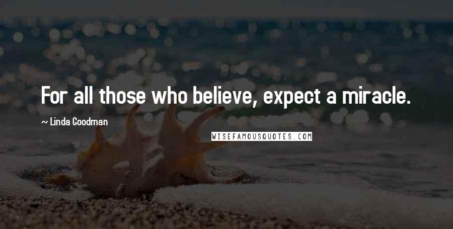 Linda Goodman Quotes: For all those who believe, expect a miracle.