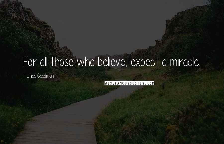 Linda Goodman Quotes: For all those who believe, expect a miracle.