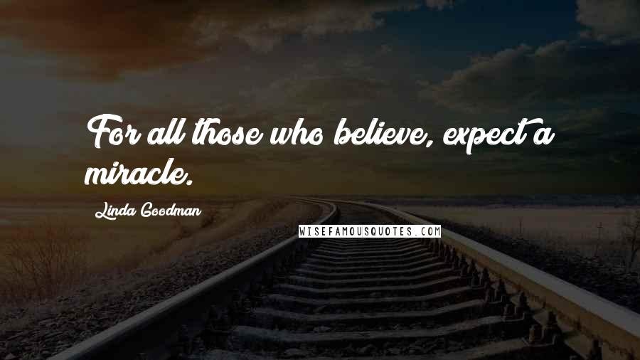 Linda Goodman Quotes: For all those who believe, expect a miracle.