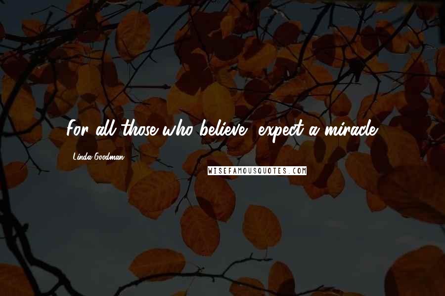 Linda Goodman Quotes: For all those who believe, expect a miracle.