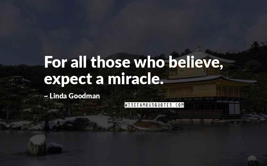 Linda Goodman Quotes: For all those who believe, expect a miracle.