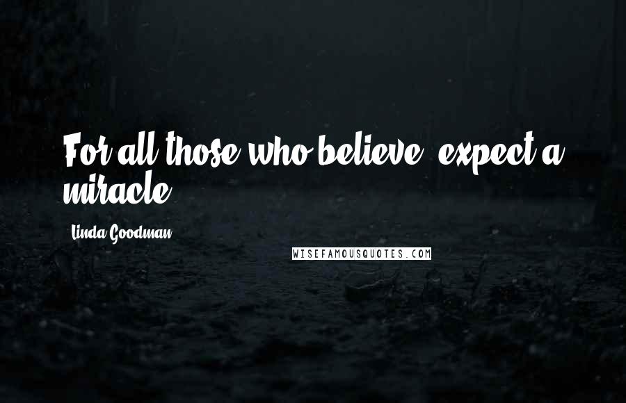 Linda Goodman Quotes: For all those who believe, expect a miracle.