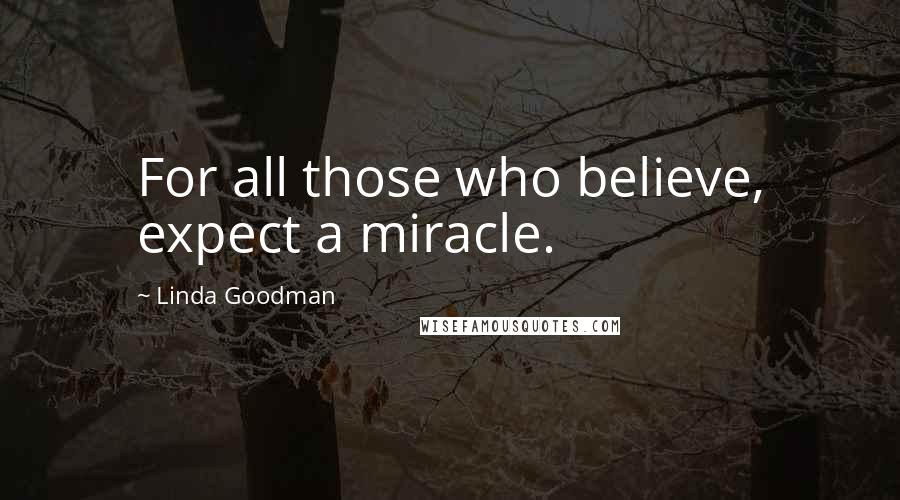 Linda Goodman Quotes: For all those who believe, expect a miracle.