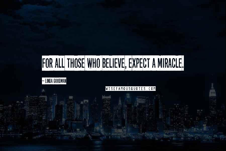 Linda Goodman Quotes: For all those who believe, expect a miracle.