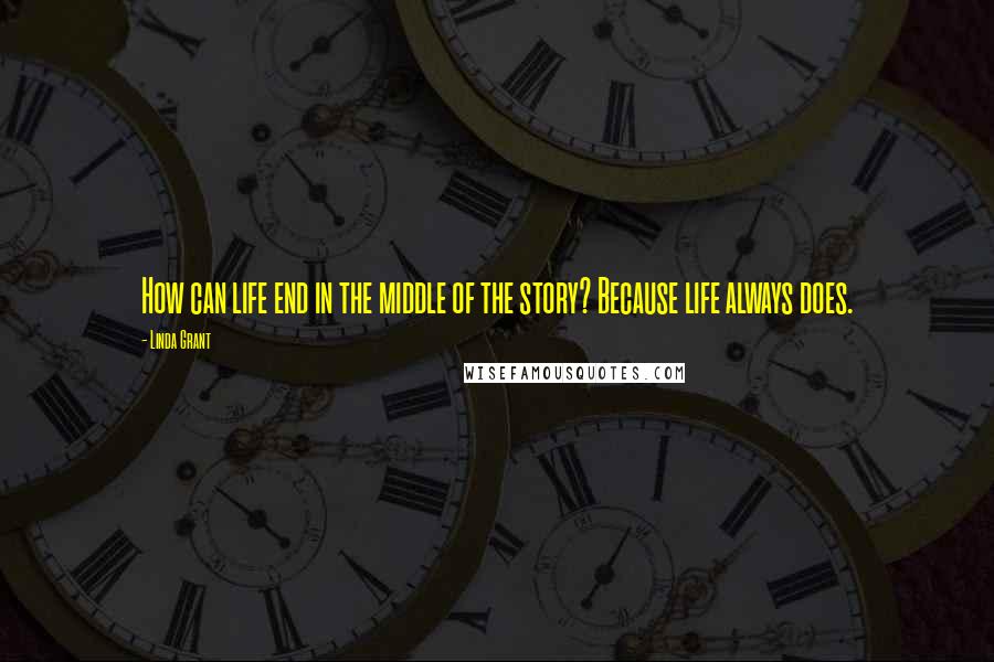 Linda Grant Quotes: How can life end in the middle of the story? Because life always does.