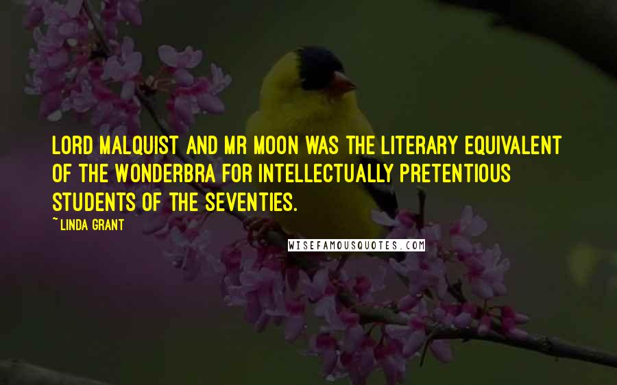 Linda Grant Quotes: Lord Malquist and Mr Moon was the literary equivalent of the Wonderbra for intellectually pretentious students of the seventies.