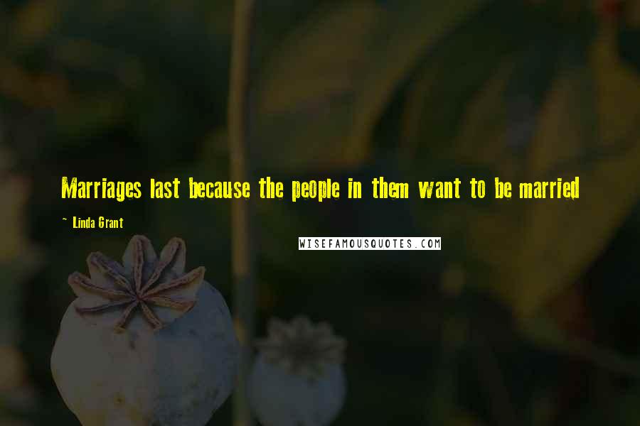 Linda Grant Quotes: Marriages last because the people in them want to be married