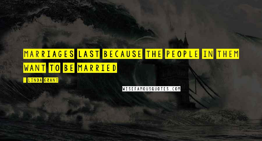 Linda Grant Quotes: Marriages last because the people in them want to be married