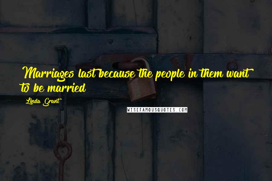 Linda Grant Quotes: Marriages last because the people in them want to be married