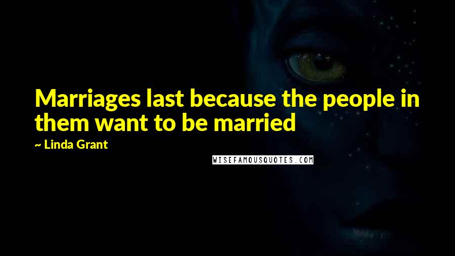 Linda Grant Quotes: Marriages last because the people in them want to be married