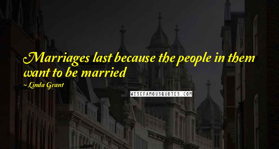 Linda Grant Quotes: Marriages last because the people in them want to be married