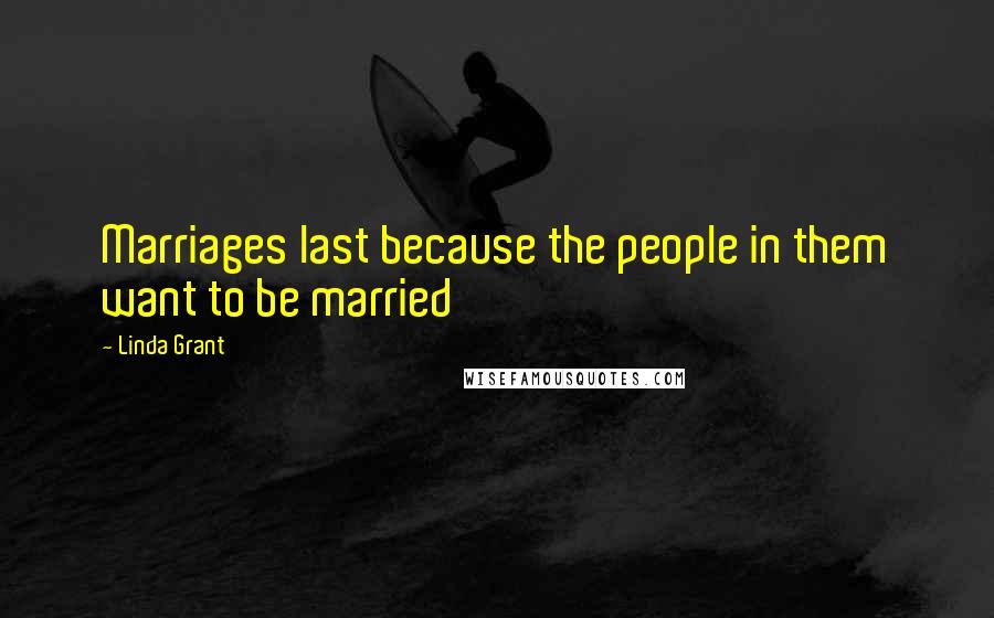 Linda Grant Quotes: Marriages last because the people in them want to be married