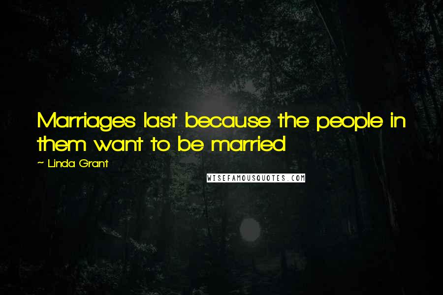 Linda Grant Quotes: Marriages last because the people in them want to be married