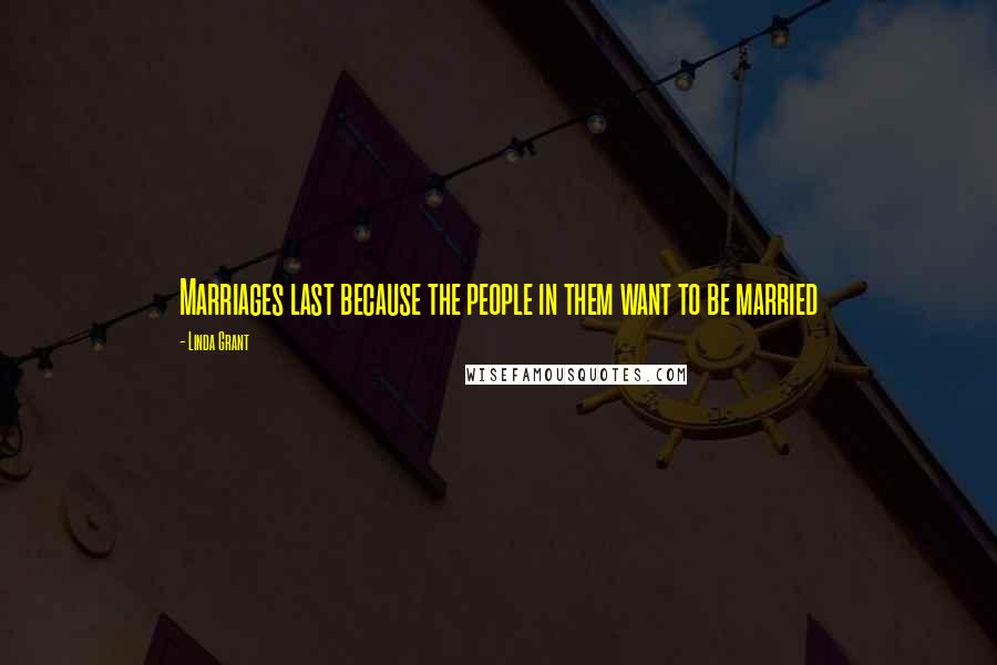 Linda Grant Quotes: Marriages last because the people in them want to be married