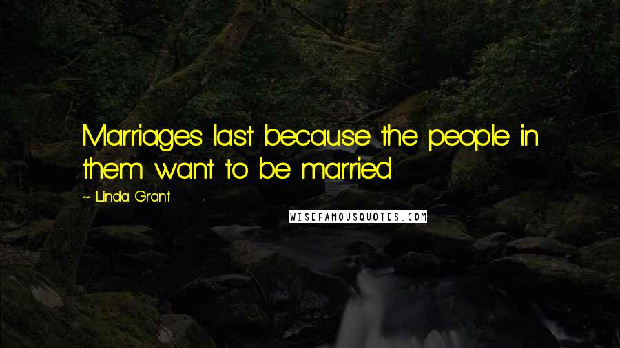 Linda Grant Quotes: Marriages last because the people in them want to be married