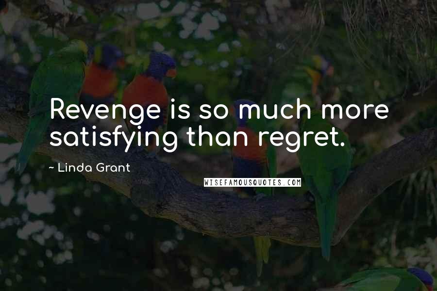 Linda Grant Quotes: Revenge is so much more satisfying than regret.