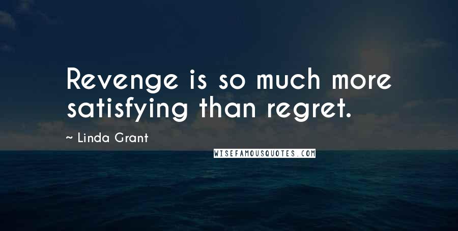 Linda Grant Quotes: Revenge is so much more satisfying than regret.