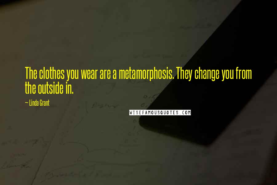 Linda Grant Quotes: The clothes you wear are a metamorphosis. They change you from the outside in.