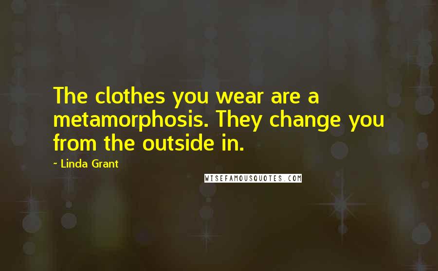 Linda Grant Quotes: The clothes you wear are a metamorphosis. They change you from the outside in.